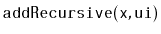 $ \mathtt{addRecursive(x,ui)}$