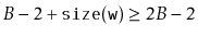 $\displaystyle B-2 + \ensuremath{\mathtt{size(w)}} \ge 2B-2
$