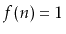 $ f(n) = 1$