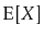 $ \mathrm{E}[X]$