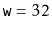$ \ensuremath {\mathtt {w}}=32$