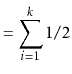$\displaystyle = \sum_{i=1}^k 1/2$