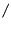 $ \mathtt{/}$
