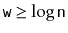 $ \ensuremath{\mathtt{w}} \ge \log \ensuremath{\mathtt{n}}$