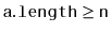 $ \ensuremath{\mathtt{a.length}} \ge \ensuremath{\mathtt{n}}$