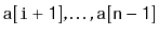 $ \ensuremath{\mathtt{a[i+1]}},\ldots,\ensuremath{\mathtt{a[n-1]}}$