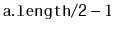 $ \ensuremath{\mathtt{a.length/2}}-1$