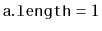 $ \ensuremath{\mathtt{a.length}} = 1$