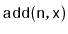 $ \mathtt{add(n,x)}$
