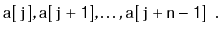 $\displaystyle \ensuremath{\mathtt{a[j]}},\ensuremath{\mathtt{a[j+1]}},\ldots,\ensuremath{\mathtt{a[j+n-1]}} \enspace . $