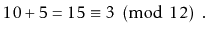 $\displaystyle 10 + 5 = 15 \equiv 3 \pmod{12} \enspace .
$