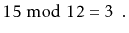 $\displaystyle 15 \bmod 12 = 3 \enspace .
$