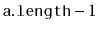 $ \ensuremath{\mathtt{a.length}}-1$