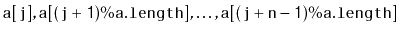 $\displaystyle \ensuremath{\mathtt{a[j]}},\ensuremath{\mathtt{a[(j+1)\%a.length]}},\ldots,\ensuremath{\mathtt{a[(j+n-1)\%a.length]}}
$