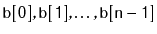 $\displaystyle \ensuremath{\mathtt{b[0]}},\ensuremath{\mathtt{b[1]}},\ldots,\ensuremath{\mathtt{b[n-1]}}
$