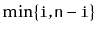 $ \min\{ \ensuremath{\mathtt{i}}, \ensuremath{\mathtt{n}}-\ensuremath{\mathtt{i}} \}$
