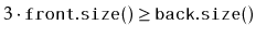 $ 3\cdot\ensuremath{\mathtt{front.size()}} \ge \ensuremath{\mathtt{back.size()}}$