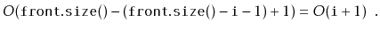 $\displaystyle O(\ensuremath{\mathtt{front.size()}}-(\ensuremath{\mathtt{front.size()}}-\ensuremath{\mathtt{i}}-1)+1) = O(\ensuremath{\mathtt{i}}+1) \enspace .$