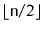 $ \lfloor\ensuremath{\mathtt{n}}/2\rfloor$