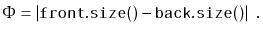 $\displaystyle \Phi = \vert\ensuremath{\mathtt{front.size()}} - \ensuremath{\mathtt{back.size()}}\vert \enspace . $