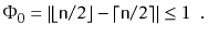 $\displaystyle \Phi_0 = \left\vert\lfloor\ensuremath{\mathtt{n}}/2\rfloor-\lceil\ensuremath{\mathtt{n}}/2\rceil\right\vert\le 1 \enspace .$