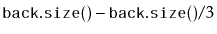$\displaystyle \ensuremath{\mathtt{back.size()}} - \ensuremath{\mathtt{back.size()}}/3$