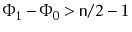 $ \Phi_1-\Phi_0
> \ensuremath{\mathtt{n}}/2-1$
