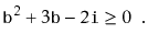 $\displaystyle \ensuremath{\mathtt{b}}^2 + 3\ensuremath{\mathtt{b}} - 2\ensuremath{\mathtt{i}} \ge 0 \enspace .
$