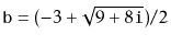 $ \ensuremath{\mathtt{b}}=(-3 + \sqrt{9+8\ensuremath{\mathtt{i}}}) / 2$