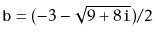 $ \ensuremath{\mathtt{b}}=(-3 - \sqrt{9+8\ensuremath{\mathtt{i}}}) / 2$