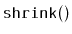 $ \mathtt{shrink()}$