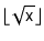 $ \lfloor\sqrt{\ensuremath{\mathtt{x}}}\rfloor$