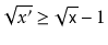 $ \sqrt{x'} \ge \sqrt{\ensuremath{\mathtt{x}}}-1$
