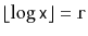 $ \lfloor\log \ensuremath{\mathtt{x}}\rfloor=\ensuremath{\mathtt{r}}$