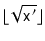$ \lfloor\sqrt{\ensuremath{\mathtt{x'}}}\rfloor$