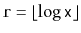 $ \ensuremath{\mathtt{r}}=\lfloor\log \ensuremath{\mathtt{x}}\rfloor$