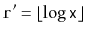$ \ensuremath{\mathtt{r}}'=\lfloor\log\ensuremath{\mathtt{x}}\rfloor$