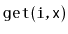 $ \mathtt{get(i,x)}$