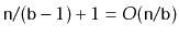 $\displaystyle \ensuremath{\mathtt{n}}/(\ensuremath{\mathtt{b}}-1) + 1 = O(\ensuremath{\mathtt{n}}/\ensuremath{\mathtt{b}})
$