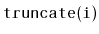 $ \mathtt{truncate(i)}$