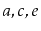 $ a,c,e$