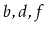 $ b,d,f$