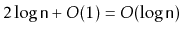 $ 2\log \ensuremath{\mathtt{n}} + O(1) = O(\log \ensuremath{\mathtt{n}})$