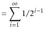 $\displaystyle = \sum_{i=1}^\infty 1/2^{i-1}$