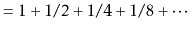 $\displaystyle = 1 + 1/2 + 1/4 + 1/8 + \cdots$
