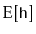 $\displaystyle \mathrm{E}[\ensuremath{\mathtt{h}}]$