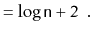 $\displaystyle = \log \ensuremath{\mathtt{n}} + 2 \enspace . \qedhere$
