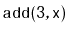 $ \mathtt{add(3,x)}$