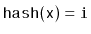 $ \ensuremath{\mathtt{hash(x)}}=\ensuremath{\mathtt{i}}$