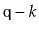 $ \ensuremath{\mathtt{q}}-k$